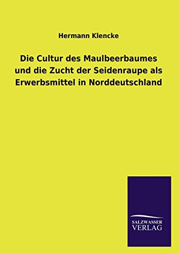 9783846044858: Die Cultur Des Maulbeerbaumes Und Die Zucht Der Seidenraupe ALS Erwerbsmittel in Norddeutschland