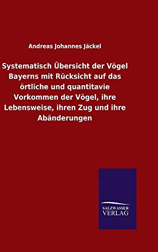 Stock image for Systematisch bersicht der Vgel Bayerns mit Rcksicht auf das rtliche und quantitavie Vorkommen der Vgel, ihre Lebensweise, ihren Zug und ihre Abnderungen (German Edition) for sale by Lucky's Textbooks