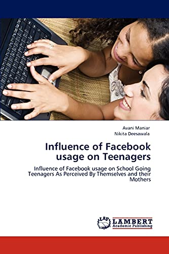 Influence of Facebook usage on Teenagers: Influence of Facebook usage on School Going Teenagers As Perceived By Themselves and their Mothers (9783846500606) by Maniar, Avani; Deesawala, Nikita