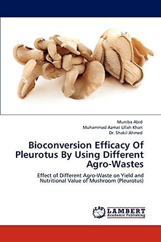 Stock image for Bioconversion Efficacy Of Pleurotus By Using Different Agro-Wastes: Effect of Different Agro-Waste on Yield and Nutritional Value of Mushroom (Pleurotus) for sale by Lucky's Textbooks