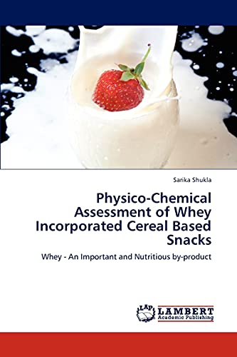 9783846506608: Physico-Chemical Assessment of Whey Incorporated Cereal Based Snacks: Whey - An Important and Nutritious by-product