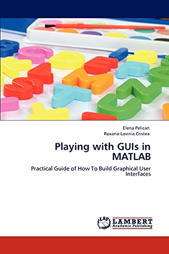 9783846508084: Playing with GUIs in MATLAB: Practical Guide of How To Build Graphical User Interfaces