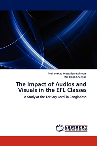 Stock image for The Impact of Audios and Visuals in the EFL Classes: A Study at the Tertiary Level in Bangladesh for sale by Lucky's Textbooks