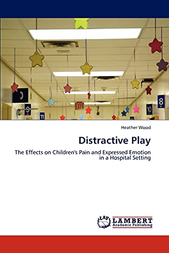 Distractive Play: The Effects on Children's Pain and Expressed Emotion in a Hospital Setting (9783846513125) by Wood, Heather
