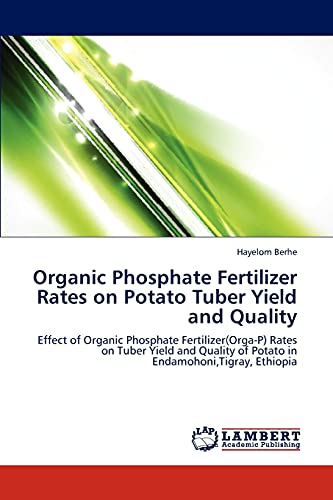 9783846513637: Organic Phosphate Fertilizer Rates on Potato Tuber Yield and Quality: Effect of Organic Phosphate Fertilizer(Orga-P) Rates on Tuber Yield and Quality of Potato in Endamohoni,Tigray, Ethiopia