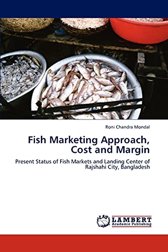 Stock image for Fish Marketing Approach, Cost and Margin: Present Status of Fish Markets and Landing Center of Rajshahi City, Bangladesh for sale by Lucky's Textbooks