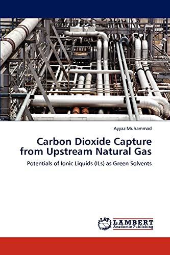 Carbon Dioxide Capture from Upstream Natural Gas: Potentials of Ionic Liquids (ILs) as Green Solvents - Ayyaz Muhammad