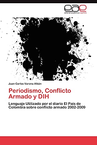 Stock image for Periodismo, Conflicto Armado y DIH: Lenguaje Utilizado por el diario El Pas de Colombia sobre conflicto armado 2002-2009 (Spanish Edition) for sale by Lucky's Textbooks