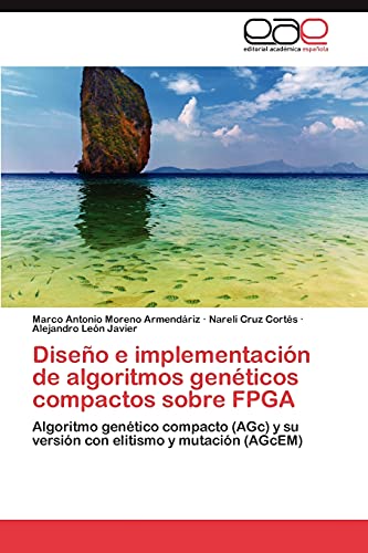 Imagen de archivo de Diseo e implementacin de algoritmos genticos compactos sobre FPGA: Algoritmo gentico compacto (AGc) y su versin con elitismo y mutacin (AGcEM) (Spanish Edition) a la venta por Lucky's Textbooks