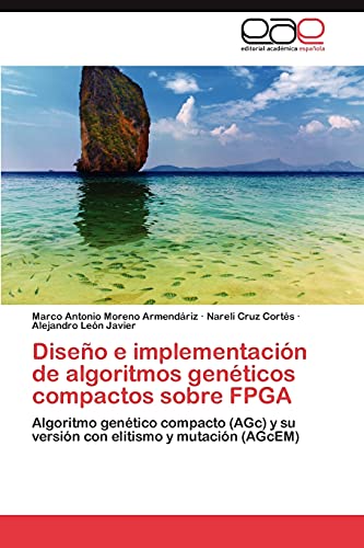 9783846562574: Diseo e implementacin de algoritmos genticos compactos sobre FPGA: Algoritmo gentico compacto (AGc) y su versin con elitismo y mutacin (AGcEM)