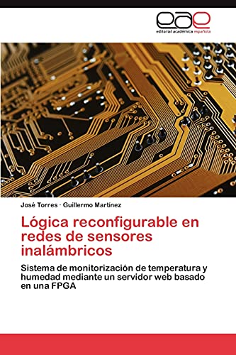 LÃ³gica reconfigurable en redes de sensores inalÃ¡mbricos: Sistema de monitorizaciÃ³n de temperatura y humedad mediante un servidor web basado en una FPGA (Spanish Edition) (9783846564752) by Torres, JosÃ©; MartÃ­nez, Guillermo