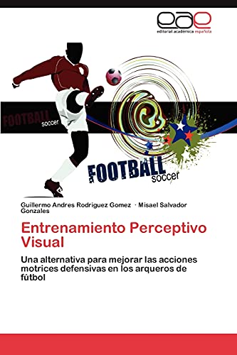 9783846567012: Entrenamiento Perceptivo Visual: Una alternativa para mejorar las acciones motrices defensivas en los arqueros de ftbol (Spanish Edition)