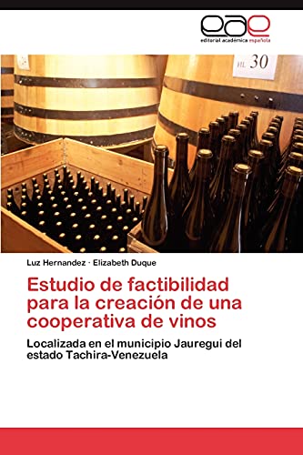 Estudio de factibilidad para la creaciÃ³n de una cooperativa de vinos: Localizada en el municipio Jauregui del estado Tachira-Venezuela (Spanish Edition) (9783846567371) by Hernandez, Luz; Duque, Elizabeth