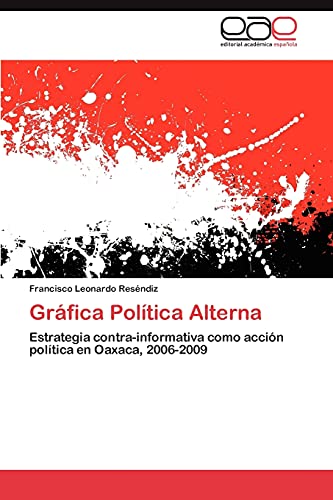 Imagen de archivo de Grfica Poltica Alterna: Estrategia contra-informativa como accin poltica en Oaxaca, 2006-2009 (Spanish Edition) a la venta por Lucky's Textbooks