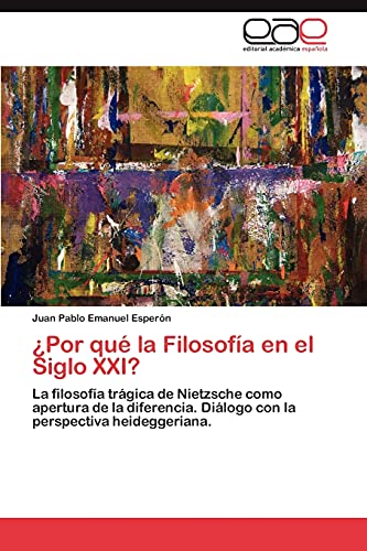 9783846569832: Por qu la Filosofa en el Siglo XXI?: La filosofa trgica de Nietzsche como apertura de la diferencia. Dilogo con la perspectiva heideggeriana.