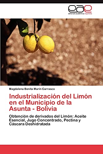 9783846571071: Industrializacin del Limn en el Municipio de la Asunta - Bolivia: Obtencin de derivados del Limn: Aceite Esencial, Jugo Concentrado, Pectina y Cscara Deshidratada