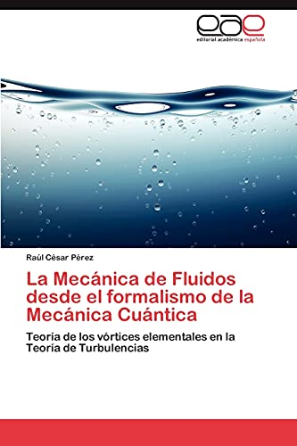 9783846571156: La Mecnica de Fluidos desde el formalismo de la Mecnica Cuntica: Teora de los vrtices elementales en la Teora de Turbulencias (Spanish Edition)