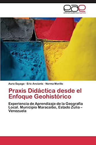 9783846574935: Praxis Didctica desde el Enfoque Geohistrico: Experiencia de Aprendizaje de la Geografa Local. Municipio Maracaibo, Estado Zulia – Venezuela (Spanish Edition)