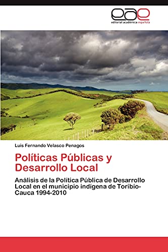 Imagen de archivo de Polticas Pblicas y Desarrollo Local: Anlisis de la Poltica Pblica de Desarrollo Local en el municipio indgena de Toribo-Cauca 1994-2010 (Spanish Edition) a la venta por Lucky's Textbooks