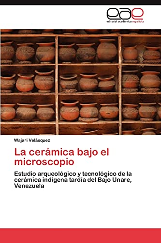 9783846578810: La Ceramica Bajo El Microscopio: Estudio arqueolgico y tecnolgico de la cermica indgena tarda del Bajo Unare, Venezuela