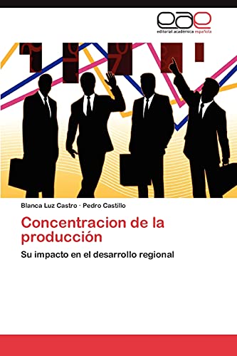 Concentracion de la producciÃ³n: Su impacto en el desarrollo regional (Spanish Edition) (9783846579541) by Castro, Blanca Luz; Castillo, Pedro