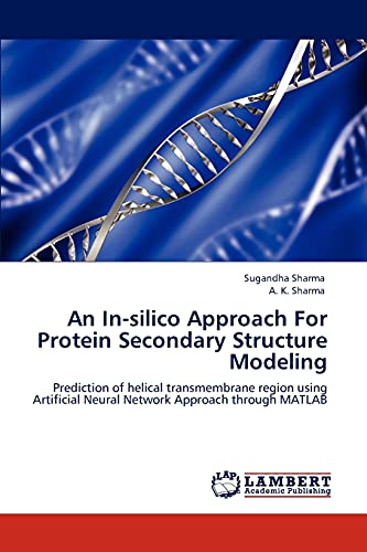 An In-silico Approach For Protein Secondary Structure Modeling: Prediction of helical transmembrane region using Artificial Neural Network Approach through MATLAB (9783846582688) by Sharma, Sugandha; Sharma, A. K.