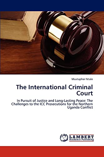 Stock image for The International Criminal Court: In Pursuit of Justice and Long-Lasting Peace: The Challenges to the ICC Prosecutions for the Northern Uganda Conflict for sale by Lucky's Textbooks