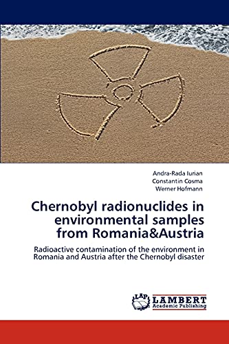 Chernobyl radionuclides in environmental samples from Romania&Austria: Radioactive contamination of the environment in Romania and Austria after the Chernobyl disaster (9783846582930) by Iurian, Andra-Rada; Cosma, Constantin; Hofmann, Werner