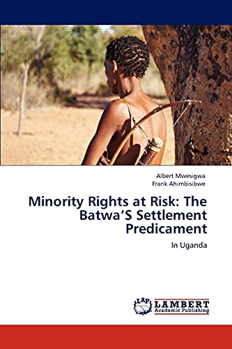 Minority Rights at Risk: The Batwa S Settlement Predicament - Albert Mwesigwa|Frank Ahimbisibwe