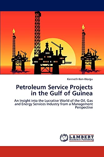 Petroleum Service Projects in the Gulf of Guinea : An Insight into the Lucrative World of the Oil, Gas and Energy Services Industry from a Management Perspective - Kenneth Ken-Worgu