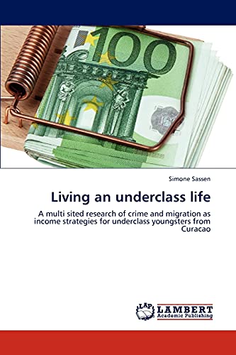 Living an underclass life: A multi sited research of crime and migration as income strategies for underclass youngsters from Curacao (9783846597095) by Sassen, Simone