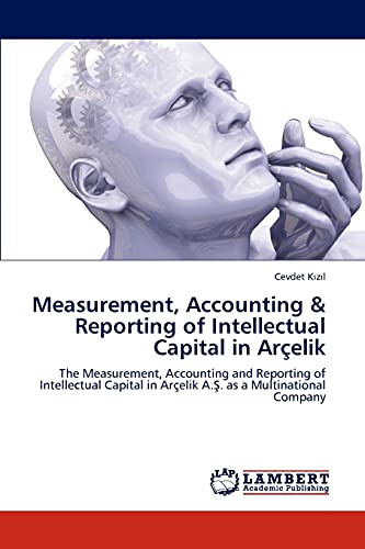 9783846597774: Measurement, Accounting & Reporting of Intellectual Capital in Arelik: The Measurement, Accounting and Reporting of Intellectual Capital in Arelik ... in Arelik A.. as a Multinational Company