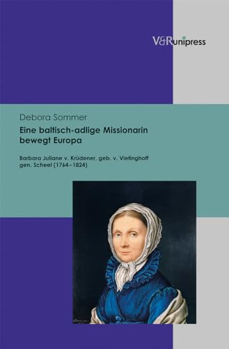 Eine baltisch-adlige Missionarin bewegt Europa. Barbara Juliane v. Krüdener, geb. v. Vietinghoff ...