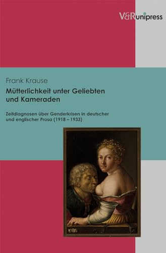 Beispielbild fr Mtterlichkeit unter Geliebten und Kameraden: Zeitdiagnosen ber Genderkrisen in deutscher und englischer Prosa (1918-1933) zum Verkauf von Thomas Emig