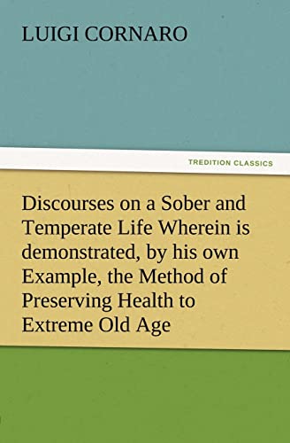 Beispielbild fr Discourses on a Sober and Temperate Life Wherein is demonstrated, by his own Example, the Method of Preserving Health to Extreme Old Age zum Verkauf von PBShop.store US