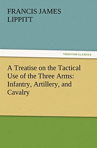 9783847213840: A Treatise on the Tactical Use of the Three Arms: Infantry, Artillery, and Cavalry
