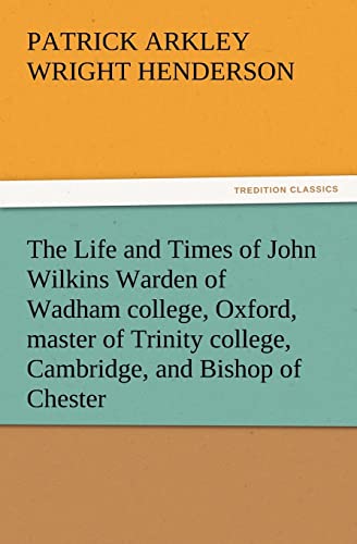 Stock image for The Life and Times of John Wilkins Warden of Wadham College, Oxford, Master of Trinity College, Cambridge, and Bishop of Chester for sale by Lucky's Textbooks