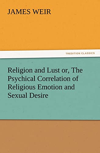 Religion and Lust or, The Psychical Correlation of Religious Emotion and Sexual Desire (9783847215752) by Weir, James