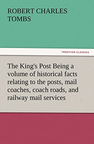 Beispielbild fr The King's Post Being a Volume of Historical Facts Relating to the Posts, Mail Coaches, Coach Roads, and Railway Mail Services of and Connected with T zum Verkauf von Lucky's Textbooks