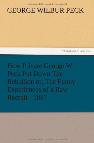 Imagen de archivo de How Private George W. Peck Put Down The Rebellion or, The Funny Experiences of a Raw Recruit - 1887 a la venta por Lucky's Textbooks