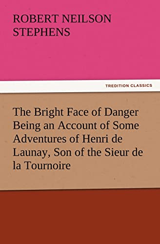 The Bright Face of Danger Being an Account of Some Adventures of Henri de Launay, Son of the Sieur de la Tournoire (9783847221715) by Stephens, Robert Neilson