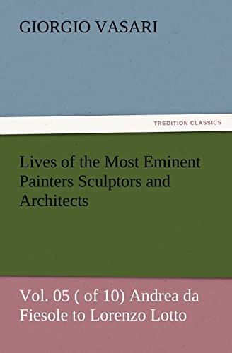 Lives of the Most Eminent Painters Sculptors and Architects Vol. 05 ( of 10) Andrea da Fiesole to Lorenzo Lotto (9783847224365) by Vasari, Giorgio