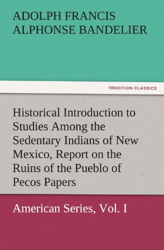 Beispielbild fr Historical Introduction to Studies Among the Sedentary Indians of New Mexico, Report on the Ruins of the Pueblo of Pecos Papers of the Archaeological zum Verkauf von Lucky's Textbooks