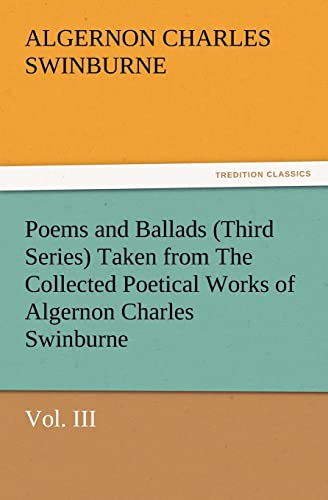 Stock image for Poems and Ballads (Third Series) Taken from the Collected Poetical Works of Algernon Charles Swinburne-Vol. III for sale by Lucky's Textbooks