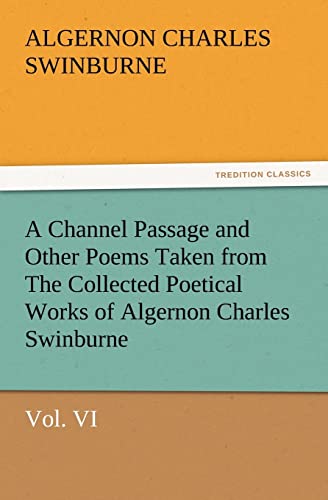 A Channel Passage and Other Poems Taken from the Collected Poetical Works of Algernon Charles Swinburne-Vol VI (9783847226673) by Swinburne, Algernon Charles