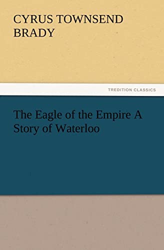 The Eagle of the Empire A Story of Waterloo (9783847228158) by Brady, Cyrus Townsend