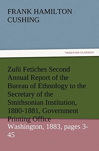 Beispielbild fr Zuni Fetiches Second Annual Report of the Bureau of Ethnology to the Secretary of the Smithsonian Institution, 1880-1881, Government Printing Office, zum Verkauf von HPB-Ruby