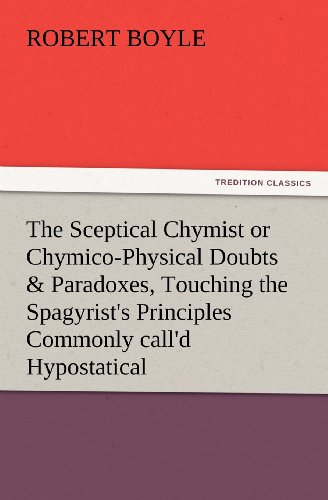 9783847233442: The Sceptical Chymist or Chymico-Physical Doubts & Paradoxes, Touching the Spagyrist's Principles Commonly Call'd Hypostatical, as They Are Wont to Be