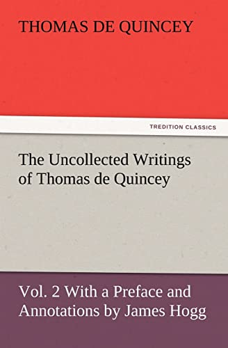 The Uncollected Writings of Thomas de Quincey, Vol. 2 with a Preface and Annotations by James Hogg (9783847234111) by De Quincey, Thomas