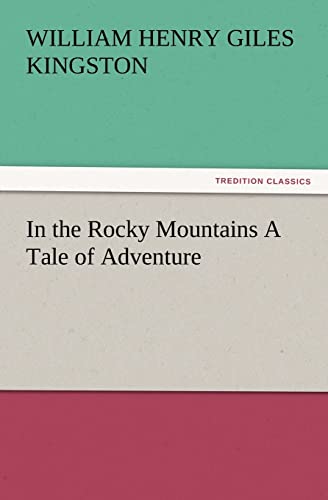 In the Rocky Mountains A Tale of Adventure (TREDITION CLASSICS) Paperback - Kingston, William Henry Giles